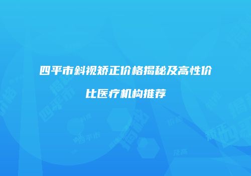 四平市斜视矫正价格揭秘及高性价比医疗机构推荐