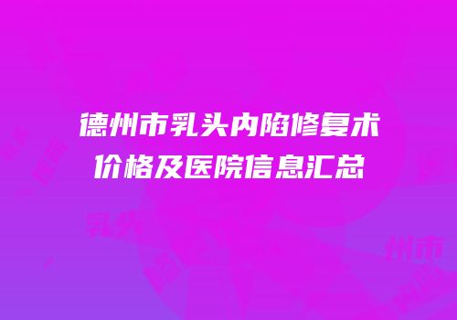 德州市乳头内陷修复术价格及医院信息汇总