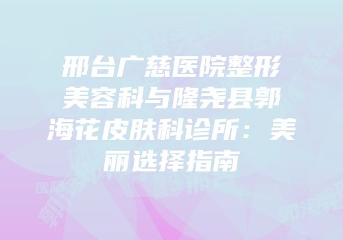 邢台广慈医院整形美容科与隆尧县郭海花皮肤科诊所：美丽选择指南