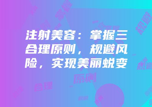 注射美容：掌握三合理原则，规避风险，实现美丽蜕变