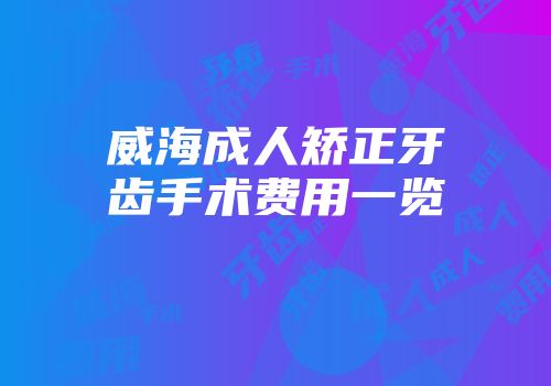 威海成人矫正牙齿手术费用一览