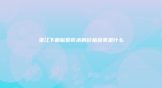 湛江下眼睑整形术的价格因素是什么
