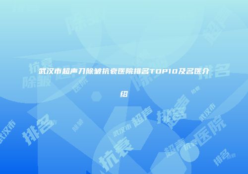 武汉市超声刀除皱抗衰医院排名TOP10及名医介绍