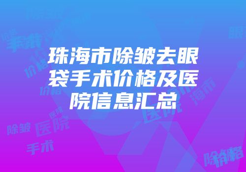珠海市除皱去眼袋手术价格及医院信息汇总