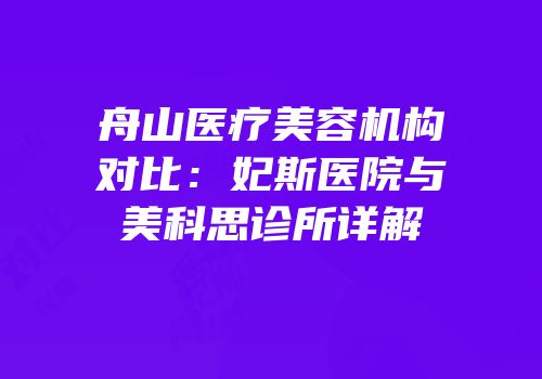 舟山医疗美容机构对比：妃斯医院与美科思诊所详解