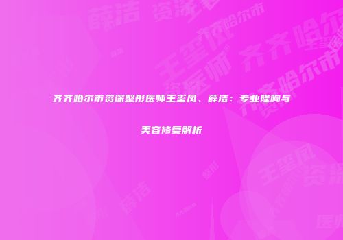 齐齐哈尔市资深整形医师王玺凤、薛洁：专业隆胸与美容修复解析