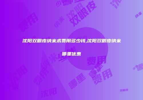 沈阳双眼皮纳米术费用多少钱,沈阳双眼皮纳米哪里优惠