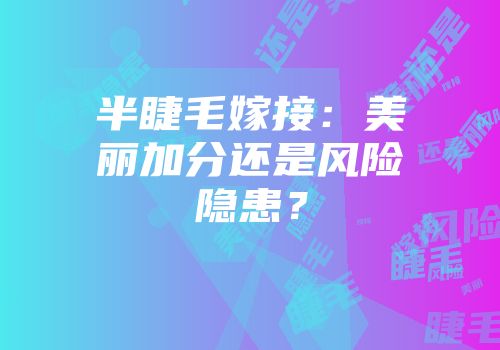 半睫毛嫁接：美丽加分还是风险隐患？