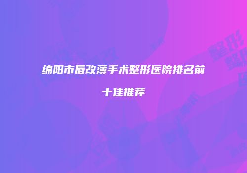 绵阳市唇改薄手术整形医院排名前十佳推荐