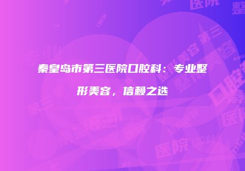 秦皇岛市第三医院口腔科：专业整形美容，信赖之选