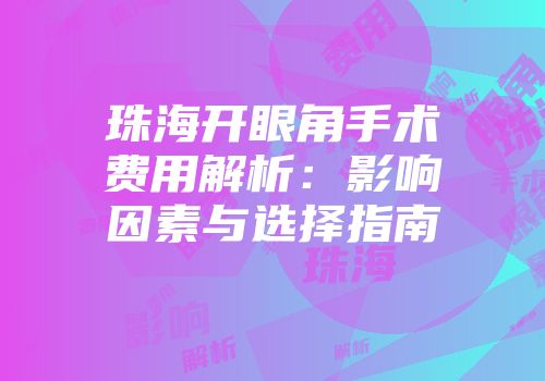 珠海开眼角手术费用解析：影响因素与选择指南