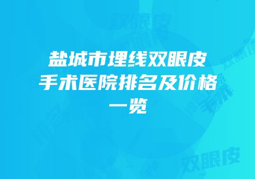 盐城市埋线双眼皮手术医院排名及价格一览