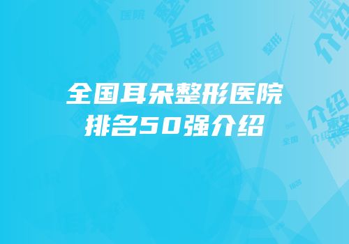 全国耳朵整形医院排名50强介绍