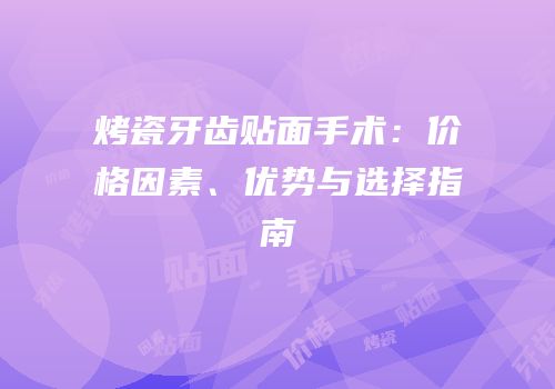 烤瓷牙齿贴面手术：价格因素、优势与选择指南