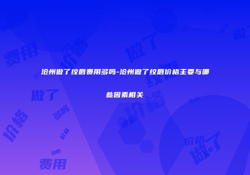 沧州做了纹唇费用多吗-沧州做了纹唇价格主要与哪些因素相关