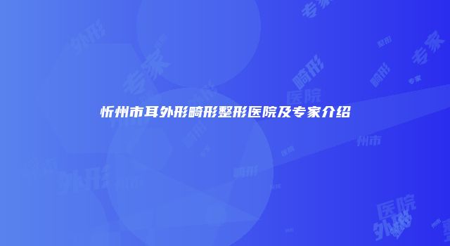 忻州市耳外形畸形整形医院及专家介绍