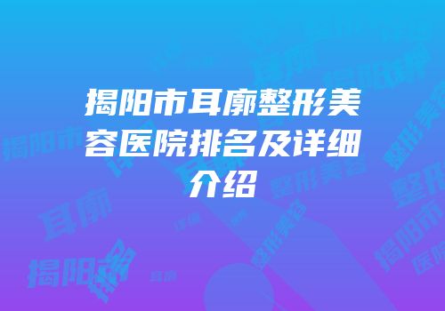 揭阳市耳廓整形美容医院排名及详细介绍