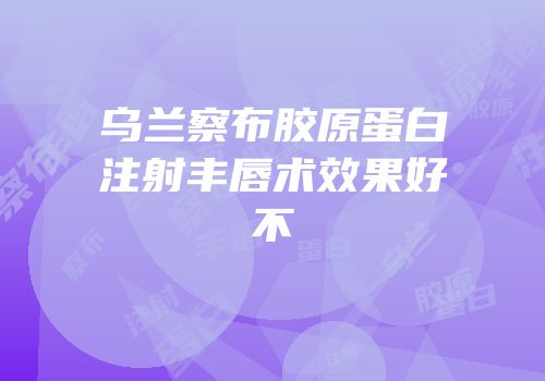 乌兰察布胶原蛋白注射丰唇术效果好不