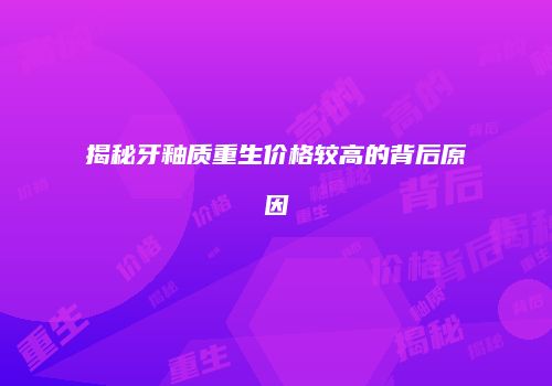 揭秘牙釉质重生价格较高的背后原因