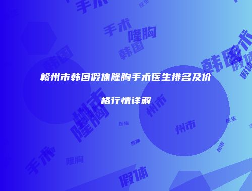 赣州市韩国假体隆胸手术医生排名及价格行情详解