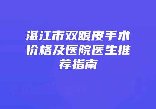湛江市双眼皮手术价格及医院医生推荐指南