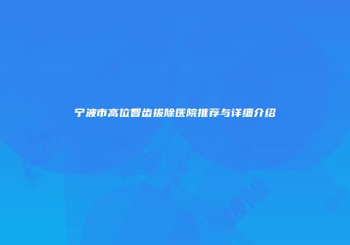 宁波市高位智齿拔除医院推荐与详细介绍