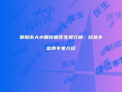 襄阳市大小眼修复医生排行榜：经验丰富的专家介绍