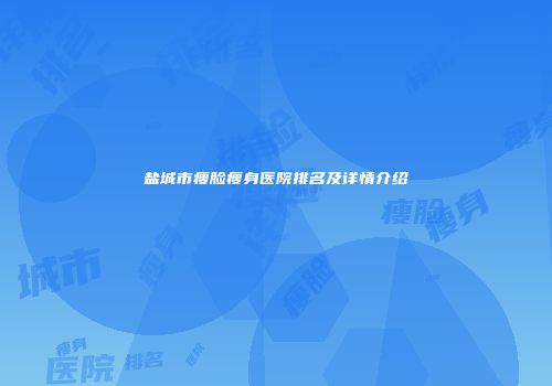 盐城市瘦脸瘦身医院排名及详情介绍