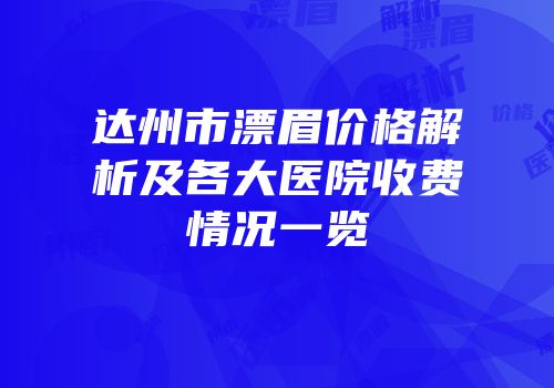 达州市漂眉价格解析及各大医院收费情况一览