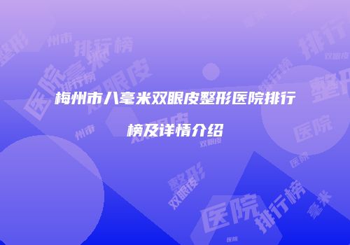 梅州市八毫米双眼皮整形医院排行榜及详情介绍