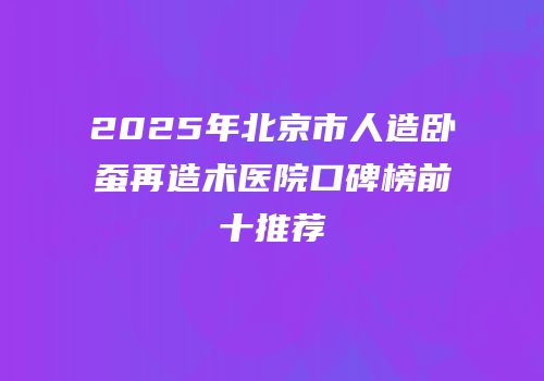 2025年北京市人造卧蚕再造术医院口碑榜前十推荐