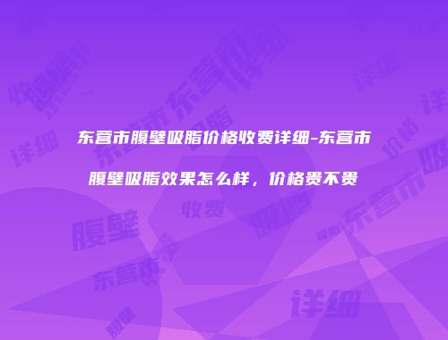 东营市腹壁吸脂价格收费详细-东营市腹壁吸脂效果怎么样，价格贵不贵
