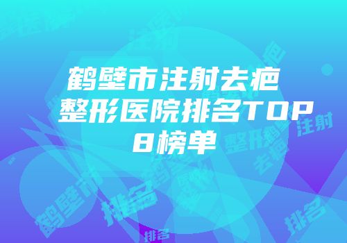 鹤壁市注射去疤整形医院排名TOP8榜单