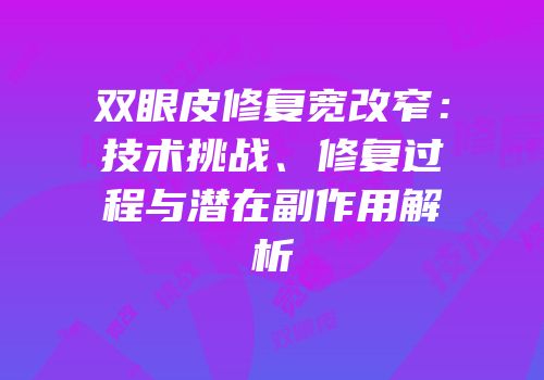 双眼皮修复宽改窄：技术挑战、修复过程与潜在副作用解析