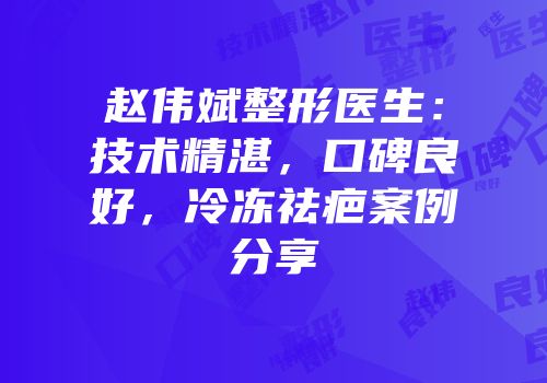 赵伟斌整形医生：技术精湛，口碑良好，冷冻祛疤案例分享
