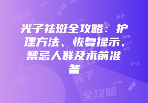 光子祛斑全攻略：护理方法、恢复提示、禁忌人群及术前准备