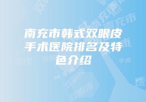 南充市韩式双眼皮手术医院排名及特色介绍
