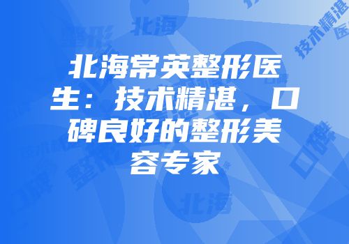 北海常英整形医生：技术精湛，口碑良好的整形美容专家