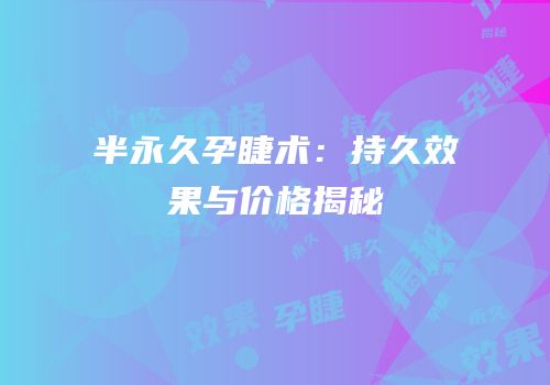 半永久孕睫术：持久效果与价格揭秘