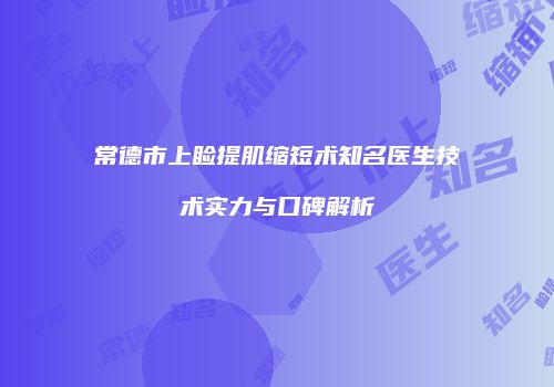 常德市上睑提肌缩短术知名医生技术实力与口碑解析
