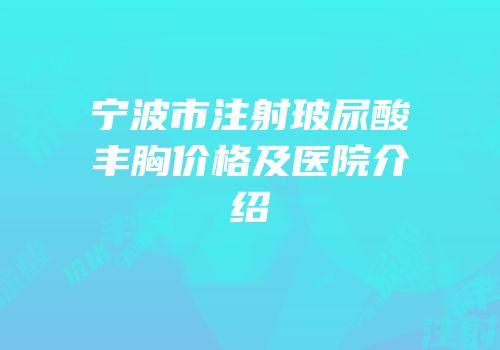 宁波市注射玻尿酸丰胸价格及医院介绍
