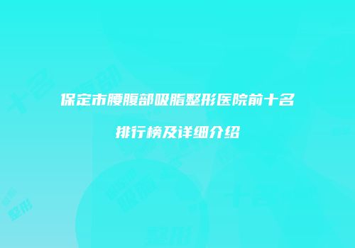 保定市腰腹部吸脂整形医院前十名排行榜及详细介绍