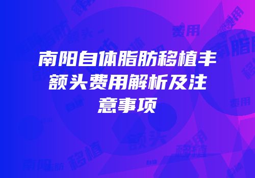 南阳自体脂肪移植丰额头费用解析及注意事项