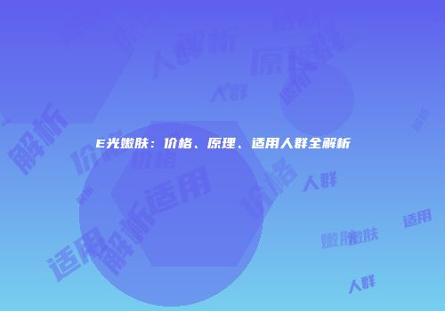 E光嫩肤：价格、原理、适用人群全解析
