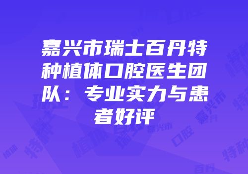 嘉兴市瑞士百丹特种植体口腔医生团队：专业实力与患者好评