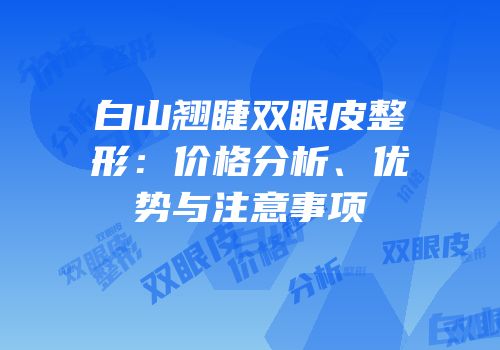 白山翘睫双眼皮整形：价格分析、优势与注意事项