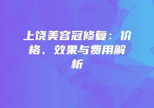 上饶美容冠修复：价格、效果与费用解析