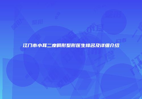 江门市小耳二度畸形整形医生排名及详细介绍