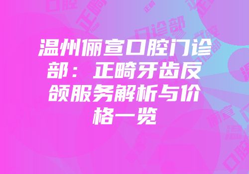 温州俪宣口腔门诊部：正畸牙齿反颌服务解析与价格一览