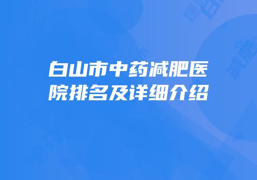 白山市中药减肥医院排名及详细介绍